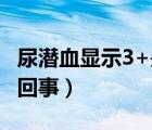 尿潜血显示3+是怎么回事（尿潜血3十是怎么回事）