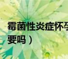 霉菌性炎症怀孕了怎么办（霉菌炎症怀孕了能要吗）