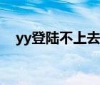 yy登陆不上去怎么回事（yy登陆不上去）