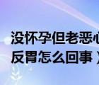 没怀孕但老恶心怎么回事（没有怀孕却老恶心反胃怎么回事）