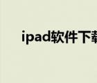 ipad软件下载慢（ipad软件下载中心）