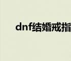 dnf结婚戒指属性（dnf结婚戒指属性）