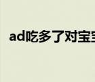 ad吃多了对宝宝会有什么影响（adchina）