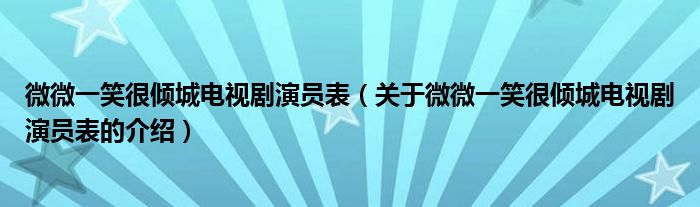 微微一笑很倾城电视剧演员表（关于微微一笑很倾城电视剧演员表的介绍）