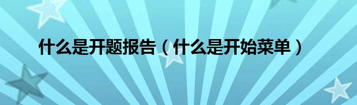 什么是开题报告（什么是开始菜单）