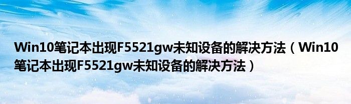 Win10笔记本出现F5521gw未知设备的解决方法（Win10笔记本出现F5521gw未知设备的解决方法）