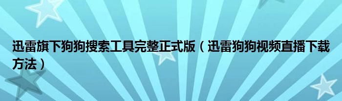 迅雷旗下狗狗搜索工具完整正式版（迅雷狗狗视频直播下载方法）