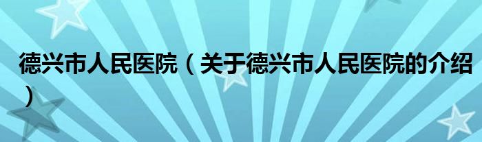 德兴市人民医院（关于德兴市人民医院的介绍）