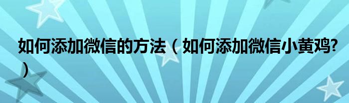 如何添加微信的方法（如何添加微信小黄鸡?）