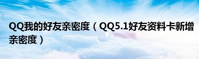 QQ我的好友亲密度（QQ5.1好友资料卡新增亲密度）