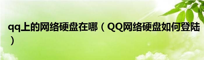 qq上的网络硬盘在哪（QQ网络硬盘如何登陆）