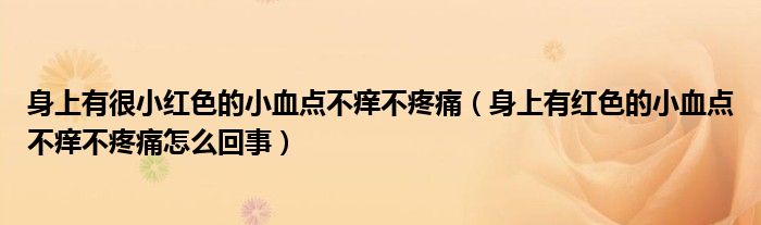 身上有很小红色的小血点不痒不疼痛（身上有红色的小血点不痒不疼痛怎么回事）