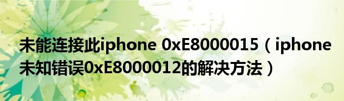 未能连接此iphone 0xE8000015（iphone未知错误0xE8000012的解决方法）