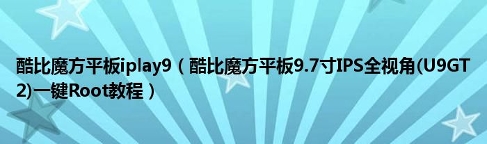 酷比魔方平板iplay9（酷比魔方平板9.7寸IPS全视角(U9GT2)一键Root教程）