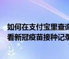 如何在支付宝里查询新冠疫苗接种记录（如何通过支付宝查看新冠疫苗接种记录）