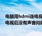 电脑用hdmi连电视没声音（如何解决电脑通过HDMI连接电视后没有声音问题）