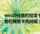 win10任务栏经常卡死是什么原因（如何解决win10系统任务栏频繁卡死问题）