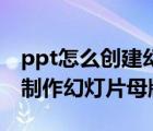 ppt怎么创建幻灯片母版（PowerPoint如何制作幻灯片母版）