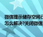 微信提示储存空间已满怎么办（微信提示存储容量几乎已满怎么解决?关闭微信这2个功能即可）