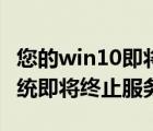 您的win10即将终止服务（如何解决win10系统即将终止服务问题）