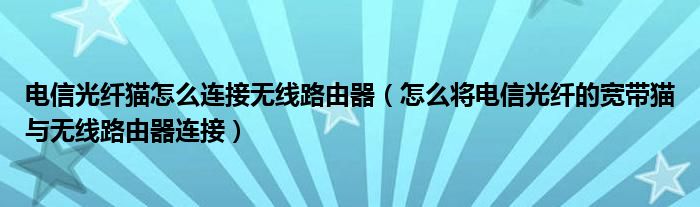 电信光纤猫怎么连接无线路由器（怎么将电信光纤的宽带猫与无线路由器连接）