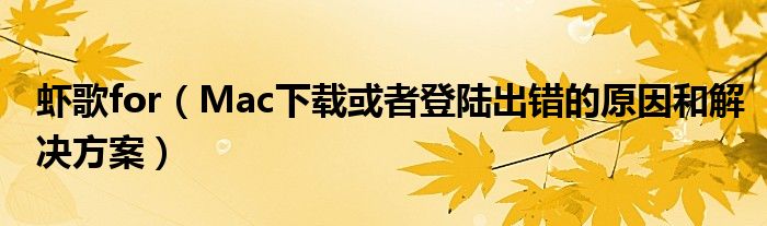 虾歌for（Mac下载或者登陆出错的原因和解决方案）