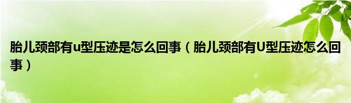 胎儿颈部有u型压迹是怎么回事（胎儿颈部有U型压迹怎么回事）