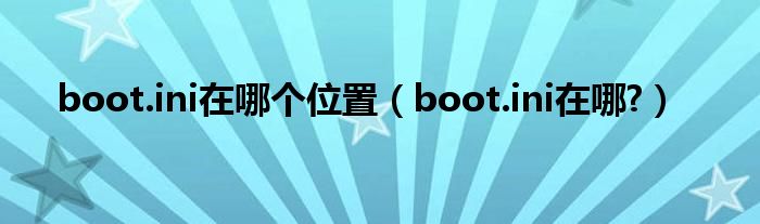 boot.ini在哪个位置（boot.ini在哪?）