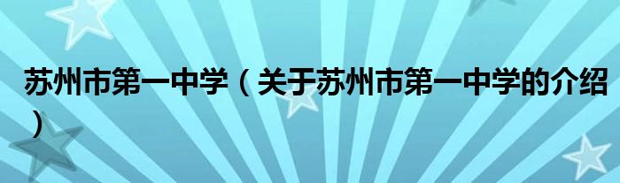 苏州市第一中学（关于苏州市第一中学的介绍）