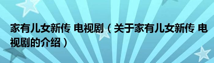 家有儿女新传 电视剧（关于家有儿女新传 电视剧的介绍）