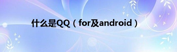 什么是QQ（for及android）