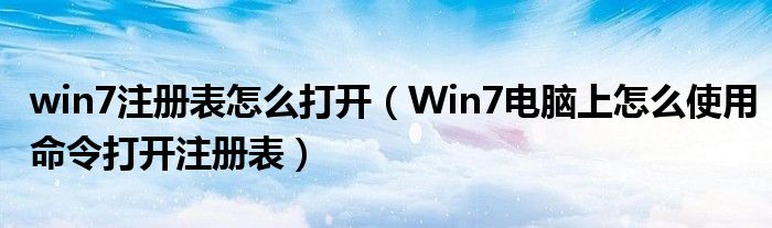 win7注册表怎么打开（Win7电脑上怎么使用命令打开注册表）