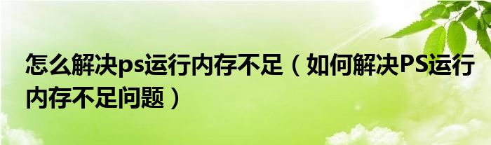 怎么解决ps运行内存不足（如何解决PS运行内存不足问题）