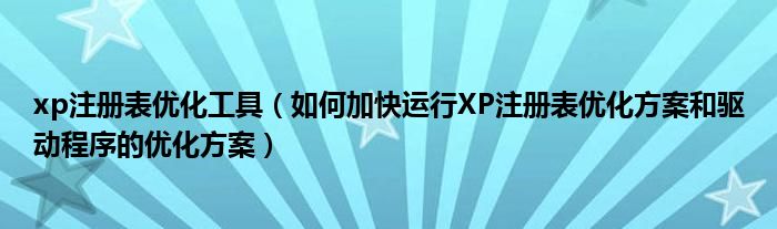 xp注册表优化工具（如何加快运行XP注册表优化方案和驱动程序的优化方案）