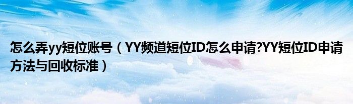 怎么弄yy短位账号（YY频道短位ID怎么申请?YY短位ID申请方法与回收标准）