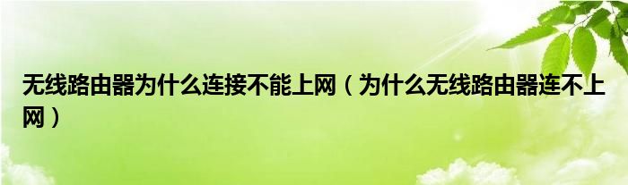 无线路由器为什么连接不能上网（为什么无线路由器连不上网）