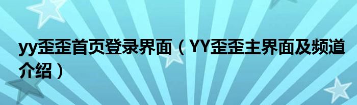 yy歪歪首页登录界面（YY歪歪主界面及频道介绍）