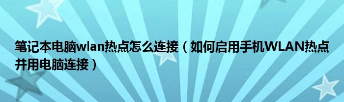 笔记本电脑wlan热点怎么连接（如何启用手机WLAN热点并用电脑连接）