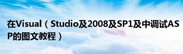 在Visual（Studio及2008及SP1及中调试ASP的图文教程）