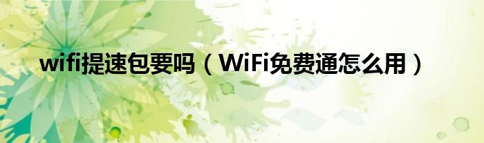 wifi提速包要吗（WiFi免费通怎么用）