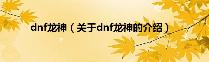 dnf龙神（关于dnf龙神的介绍）