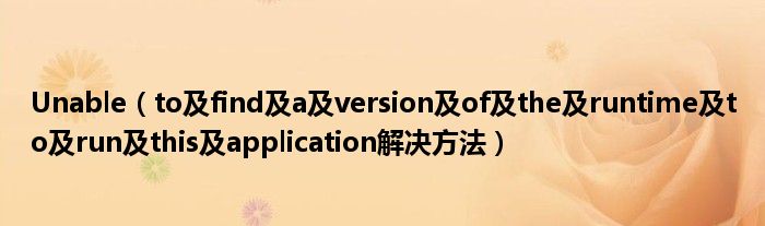 Unable（to及find及a及version及of及the及runtime及to及run及this及application解决方法）