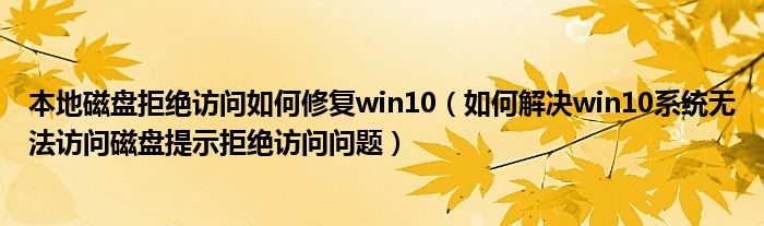 本地磁盘拒绝访问如何修复win10（如何解决win10系统无法访问磁盘提示拒绝访问问题）