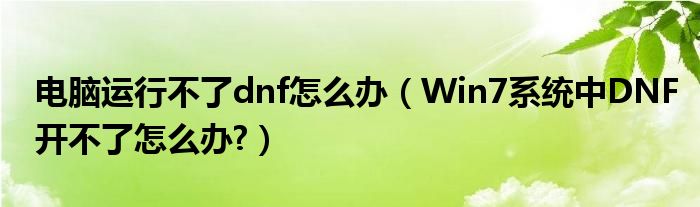 电脑运行不了dnf怎么办（Win7系统中DNF开不了怎么办?）