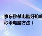 京东秒杀电脑好抢吗（京东8元秒电脑怎么抢?京东8元抢购/秒杀电脑方法）