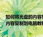 如何将光盘的内容复制到电脑上（怎么复制光盘内容?光盘内容复制到电脑教程）