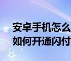 安卓手机怎么开通京东闪付（手机京东APP如何开通闪付功能）