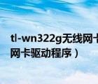 tl-wn322g无线网卡驱动win10（win10系统如何更新无线网卡驱动程序）