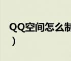 QQ空间怎么制作（用什么制作QQ空间模块?）