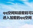 qq空间知道密码可以直接进去吗（没有权限不知道密码如何进入加密的qq空间）